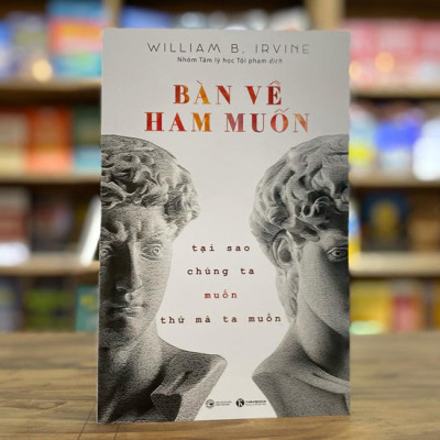 BÀN VỀ HAM MUỐN: Tại Sao Chúng Ta Muốn Thứ Mà Ta Muốn - William B. Irvine - Nhóm Tâm Lý Học Tội Phạm dịch - (bìa mềm)