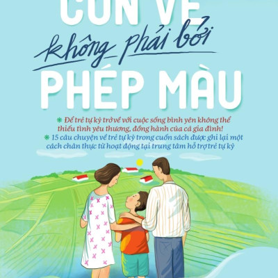 Con Về Không Phải Bởi Phép Màu (Những Câu Chuyện Về Các Trường Hợp Điển Hình Của Trẻ Tự Kỷ Được Ghi Lại Một Cách Chân Thực Tại Từ Hoạt Động Tại Một Trung Tâm Hỗ Trợ Trẻ Tự Kỷ)