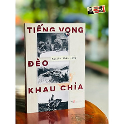 TIẾNG VỌNG ĐÈO KHAU CHỈA – Cuộc chiến bảo vệ biên cương phía bắc của Tổ quốc – Nguyễn Thái Long – Nhã Nam – NXB Phụ Nữ (Bìa mềm)