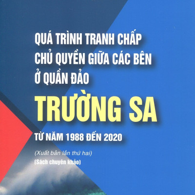 Quá Trình Tranh Chấp Chủ Quyền Giữa Các Bên Ở Quần Đảo Trường Sa Từ Năm 1988 Đến 2020 (Sách chuyên khảo) - PGS.TS. Nguyễn Thị Quế - TS. Bùi Đức An (Đồng chủ biên)