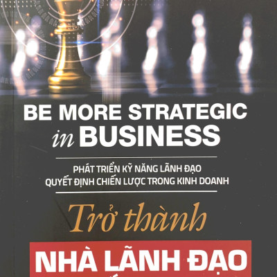Trở Thành Nhà Lãnh Đạo Chiến Lược - Be More Strategic in Business