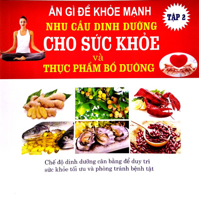 Ăn Gì Để Khỏe Mạnh - Nhu Cầu Dinh Dưỡng Cho Sức Khỏe Và Thực Phẩm Bổ Dưỡng - Tập 2
