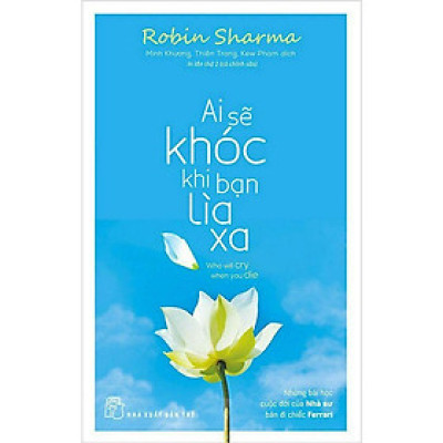 Sách Hay Về Bài Học Cuộc Sống: Ai Sẽ Khóc Khi Bạn Lìa Xa - Robin Sharma