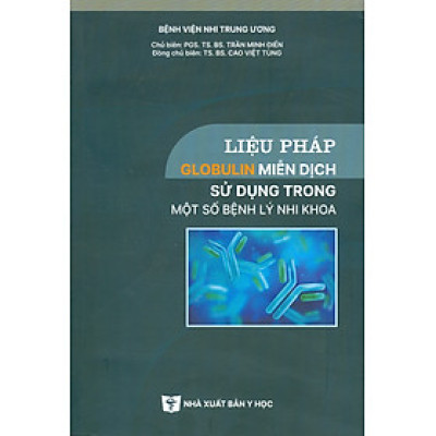 Liệu Pháp Globulin Miễn Dịch Sử Dụng Trong Một Số Bệnh Lý Nhi Khoa (Bản in màu) -PGS. TS. BS. Trần Minh Điển, TS. BS. Cao Việt Tùng đồng chủ biên