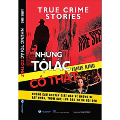 NHỮNG TỘI ÁC CÓ THẬT - Những Câu Chuyện Giật Gân Về Những Kẻ Sát Nhân, Trộm Cắp, Lừa Đảo Và Xã Hội Đen - Jamie King - Thái Dương dịch - Văn Lang