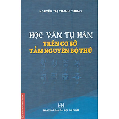 Học Văn Tự Hán Trên Cơ Sở Tầm Nguyên Bộ Thủ - Nguyễn Thị Thanh Chung