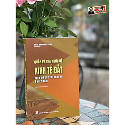 (Sách chuyên khảo) QUẢN LÝ NHÀ NƯỚC VỀ KINH TẾ ĐẤT THEO CƠ CHẾ THỊ TRƯỜNG – Hoàng Văn Cường -NXB CT Quốc Gia Sự Thật