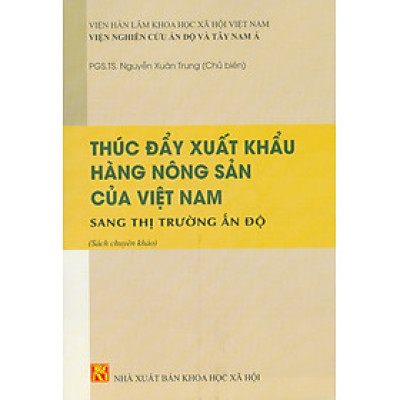 Thúc Đẩy Xuất Khẩu Hàng Nông Sản Của Việt Nam Sang Thị Trường Ấn Độ (Sách chuyên khảo) -  PGS. TS. Nguyễn Xuân Trung chủ biên 
