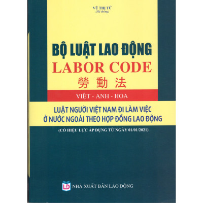 BỘ LUẬT LAO ĐỘNG (VIỆT - ANH - HOA) LUẬT NGƯỜI VIỆT NAM ĐI LÀM VIỆC Ở NƯỚC NGOÀI THEO HỢP ĐỒNG LAO ĐỘNG (Có hiệu lực áp dụng từ ngày 01/01/2021)