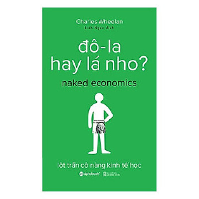 Cuốn Sách Nhập Môn Kinh Tế Học Độc Đáo, Được Minh Họa Từ Những Ví Dụ Cụ Thể Và Có Khả Năng Áp Dụng Cao: Đô-La Hay Lá Nho?