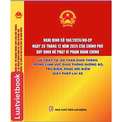 Nghị định 168/2024/NĐ-CP ngày 26-12-2024 của Chính Phủ Quy Định Xử Phạt Vi Phạm Hành Chính Về Trật Tự, An Toàn Giao Thông Trong Lĩnh Vực Giao Thông Đường Bộ; Trừ Điểm, Phục Hồi Điểm Giấy Phép Lái Xe