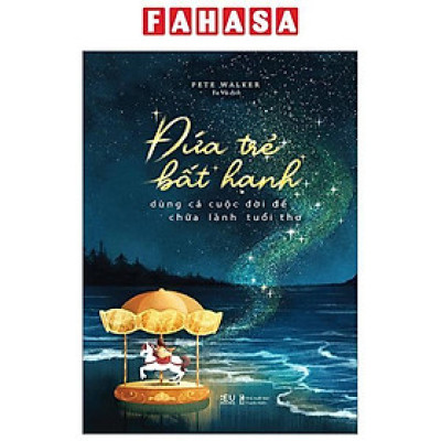 Sách - Đứa Trẻ Bất Hạnh Dùng Cả Cuộc Đời Để Chữa Lành Tuổi Thơ