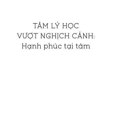 Tâm Lý Học Vượt Nghịch Cảnh - Hạnh Phúc Tại Tâm