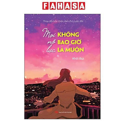 Sách - Thay Đổi Bản Thân, Làm Chủ Cuộc Đời - Mọi Nỗ Lực Không Bao Giờ Là Muộn