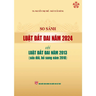 So sánh Luật Đất đai năm 2024 với Luật Đất đai năm 2013 (sửa đổi, bổ sung năm 2018) (bản in 2024)
