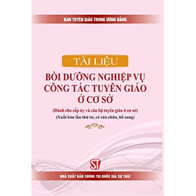 Tài liệu bồi dưỡng nghiệp vụ công tác tuyên giáo ở cơ sở (Dành cho cấp ủy và cán bộ tuyên giáo ở cơ sở) (Xuất bản lần thứ tư, có sửa chữa, bổ sung)