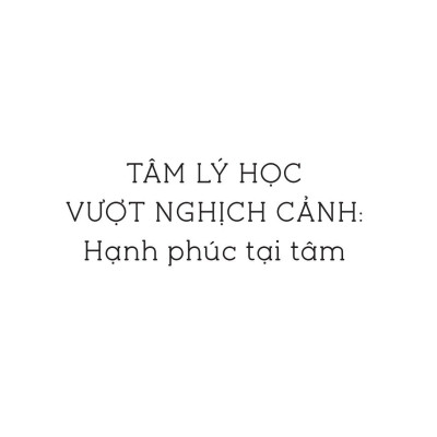 Tâm Lý Học Vượt Nghịch Cảnh - Hạnh Phúc Tại Tâm