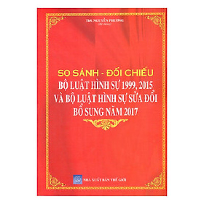 So Sánh Đối Chiếu Bộ Luật Hình Sự 1999 – 2015 Và Bộ Luật Hình Sự Sửa Đổi, Bổ Sung Năm 2017 