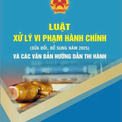Luật Xử lý vi phạm hành chính (sửa đổi, bổ sung năm 2025) và các văn bản hướng dẫn thi hành