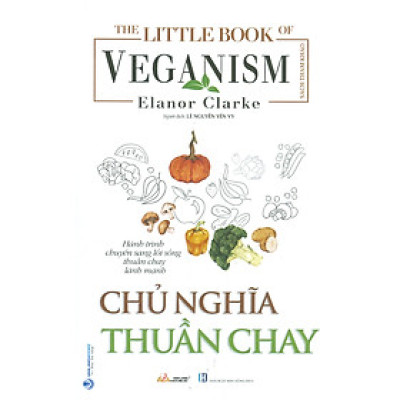 Chủ Nghĩa Thuần Chay (Hành trình chuyển sang lối sống thuần chay lành mạnh) - Elanor Clarke; Lê Nguyễn Yến Vy dịch