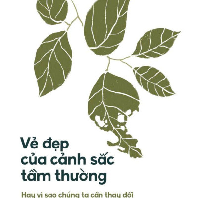 Sách - Vẻ Đẹp Của Cảnh Sắc Tầm Thường - Hay Vì Sao Chúng Ta Cần Thay Đổi Cách Thưởng Thức Thiên Nhiên? - Bìa Cứng
