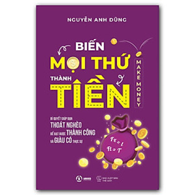 Biến Mọi Thứ Thành Tiền - Quyển 2 - Ứng Dụng Tư Duy Tạo Ra Tiền Giúp Bạn Thành Công Giàu Có Và Hạnh Phúc - Sbooks