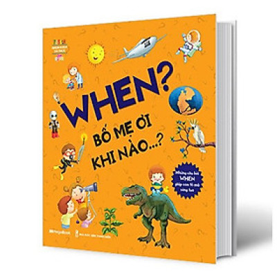 When? Bố Mẹ Ơi Khi Nào…? Những Câu Hỏi When Giúp Con Tò Mò Sáng Tạo?