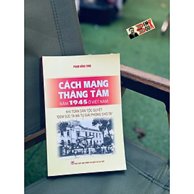 CÁCH MẠNG THÁNG TÁM NĂM 1945 Ở VIỆT NAM – Khi Toàn Dân Tộc Quyết “Đem Sức Ta Mà Tự Giải Phóng Cho Ta” - Phạm Hồng Tung -  NXB CTQGST