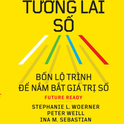 TƯƠNG LAI SỐ - Bốn Lộ Trình Để Nắm Bắt Giá Trị Số - Peter Weill, Stephanie L.Woerner, Ina M.Sebastian (bìa mềm)