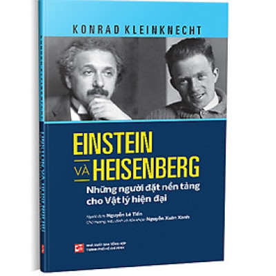 EINSTEIN VÀ HEISENBERG - NHỮNG NGƯỜI ĐẶT NỀN TẢNG CHO VẬT LÝ HIỆN ĐẠI - Konrad Kleinknecht