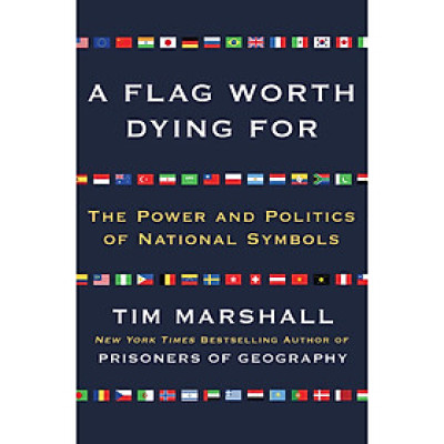 Sách - A Flag Worth Dying For: The Power and Politics Of National Symbols by Tim Marshall