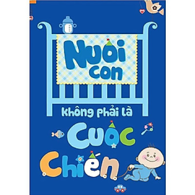 Nuôi Con Không Phải Là Cuộc Chiến 1 - Chào Con - Em Bé Sơ Sinh - nhiều tác giả - NXB Lao Động